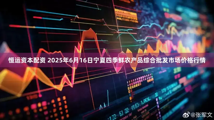恒运资本配资 2025年6月16日宁夏四季鲜农产品综合批发市场价格行情