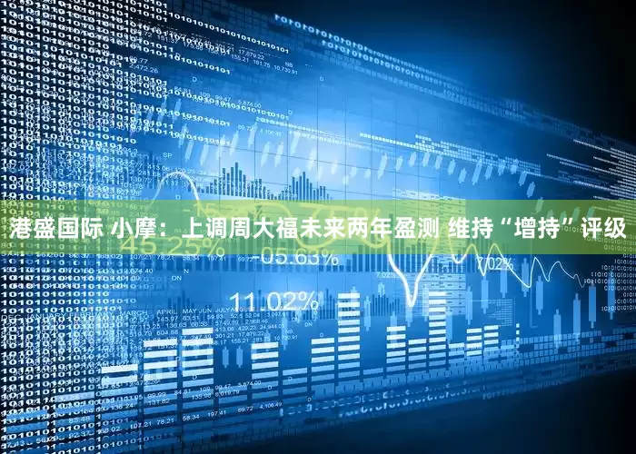 港盛国际 小摩：上调周大福未来两年盈测 维持“增持”评级