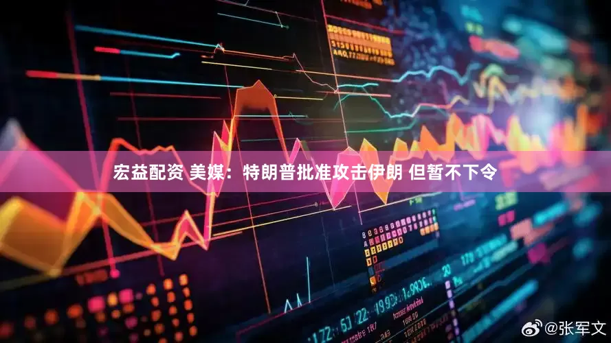 宏益配资 美媒：特朗普批准攻击伊朗 但暂不下令