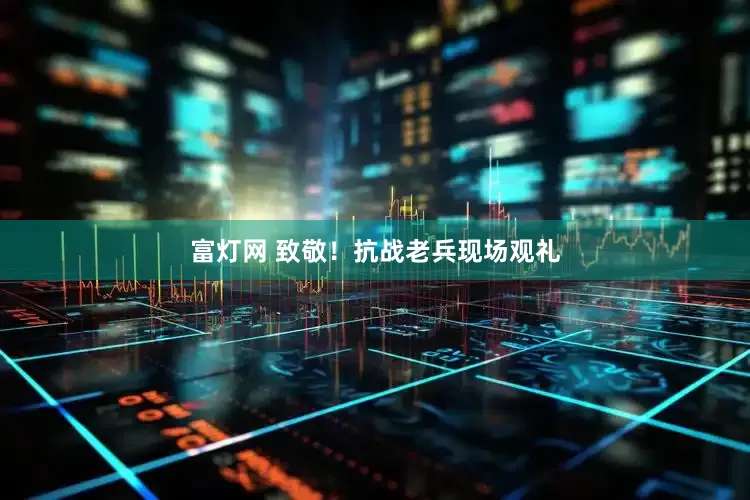 富灯网 致敬！抗战老兵现场观礼