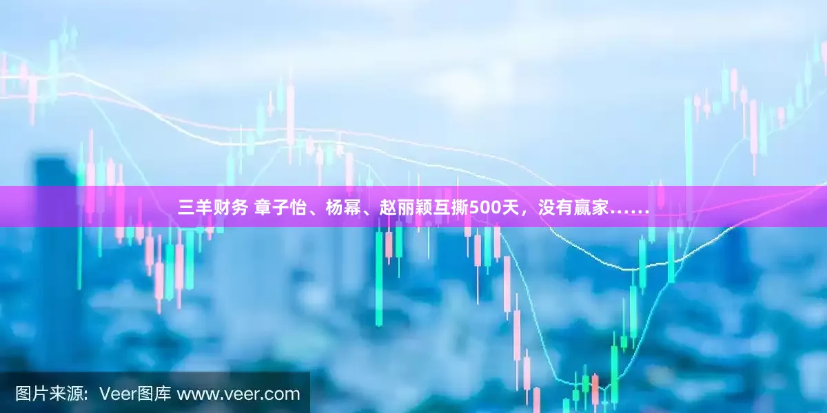三羊财务 章子怡、杨幂、赵丽颖互撕500天，没有赢家……