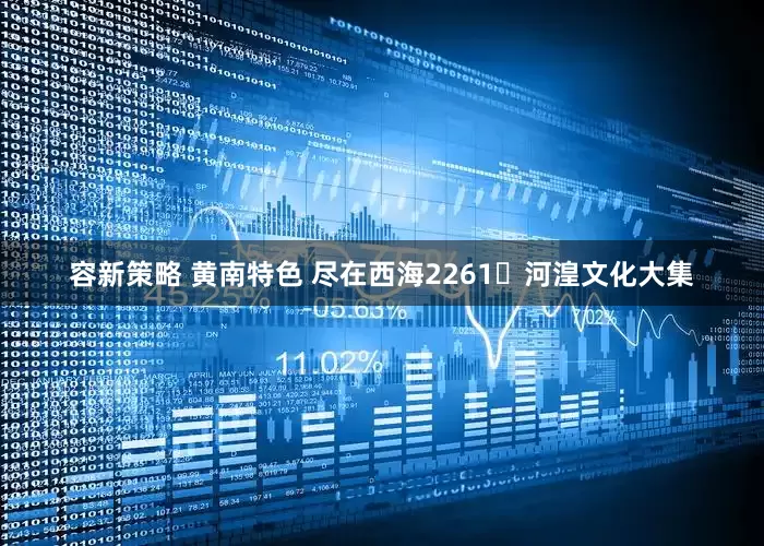 容新策略 黄南特色 尽在西海2261・河湟文化大集