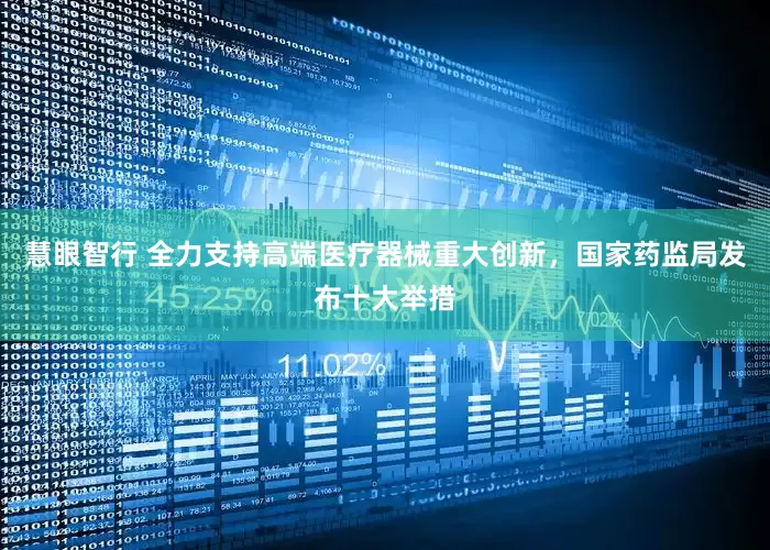 慧眼智行 全力支持高端医疗器械重大创新，国家药监局发布十大举措