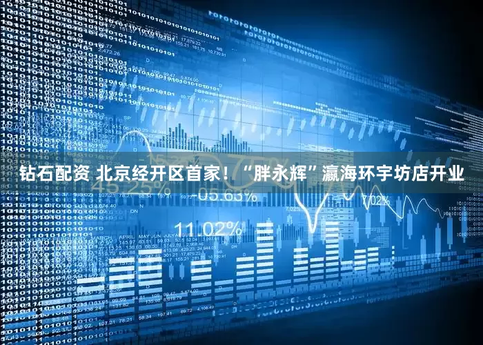钻石配资 北京经开区首家！“胖永辉”瀛海环宇坊店开业