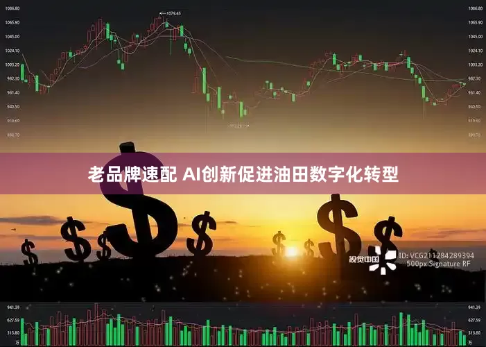 老品牌速配 AI创新促进油田数字化转型