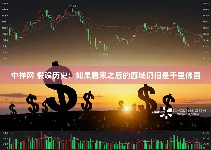 中祥网 假设历史：如果唐宋之后的西域仍旧是千里佛国