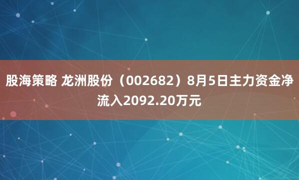 股海策略 龙洲股份（002682）8月5日主力资金净流入2092.20万元
