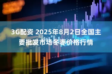 3G配资 2025年8月2日全国主要批发市场冬枣价格行情