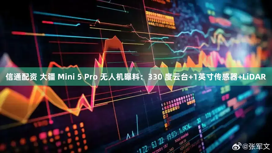 信通配资 大疆 Mini 5 Pro 无人机曝料：330 度云台+1英寸传感器+LiDAR