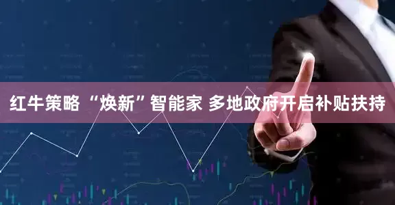红牛策略 “焕新”智能家 多地政府开启补贴扶持
