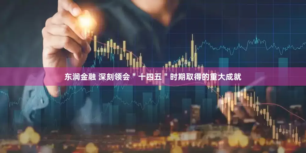 东润金融 深刻领会＂十四五＂时期取得的重大成就