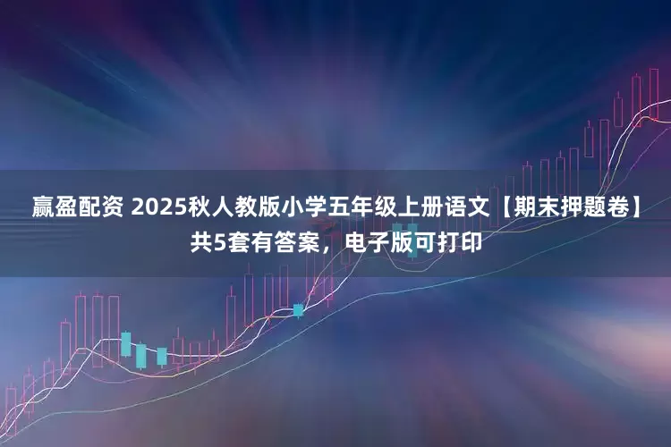 赢盈配资 2025秋人教版小学五年级上册语文【期末押题卷】共5套有答案，电子版可打印
