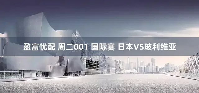 盈富忧配 周二001 国际赛 日本VS玻利维亚
