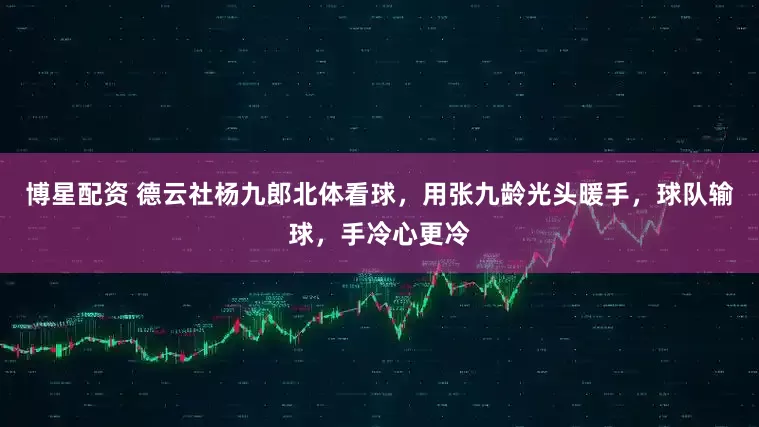 博星配资 德云社杨九郎北体看球，用张九龄光头暖手，球队输球，手冷心更冷
